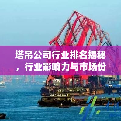 塔吊公司行业排名揭秘，行业影响力与市场份额大盘点