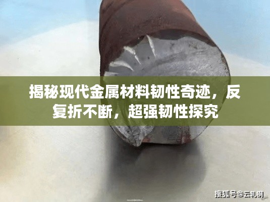 揭秘现代金属材料韧性奇迹，反复折不断，超强韧性探究