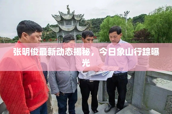 张明俊最新动态揭秘，今日象山行踪曝光