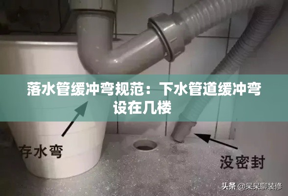 落水管缓冲弯规范：下水管道缓冲弯设在几楼 