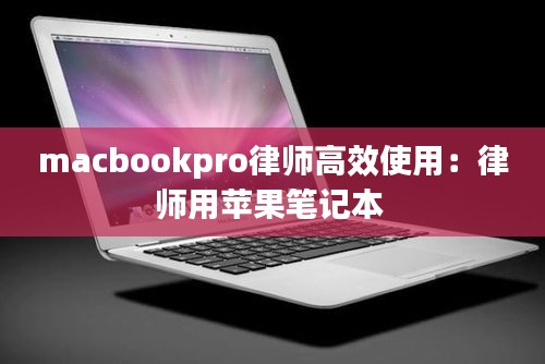macbookpro律师高效使用：律师用苹果笔记本 