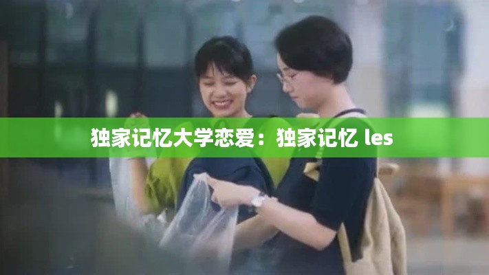 独家记忆大学恋爱：独家记忆 les 