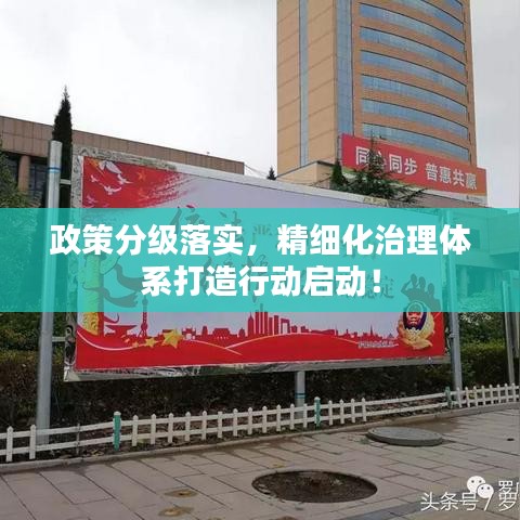 政策分级落实，精细化治理体系打造行动启动！