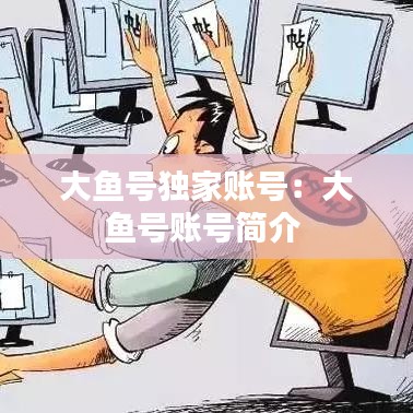 大鱼号独家账号：大鱼号账号简介 
