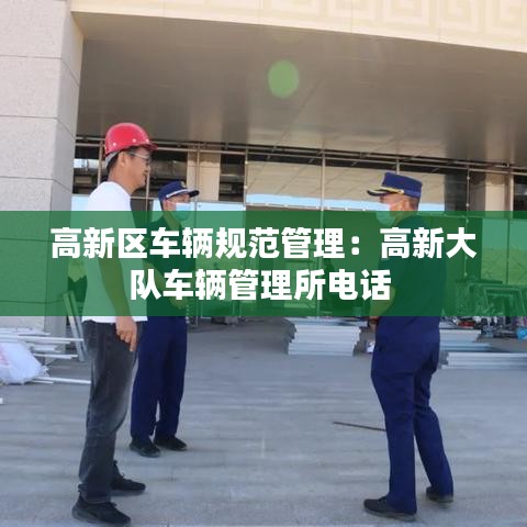 高新区车辆规范管理：高新大队车辆管理所电话 