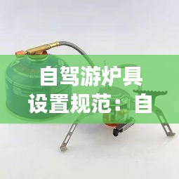 自驾游炉具设置规范：自驾游做饭炉具 