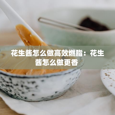 花生酱怎么做高效燃脂：花生酱怎么做更香 