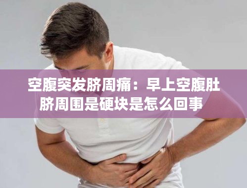 空腹突发脐周痛：早上空腹肚脐周围是硬块是怎么回事 