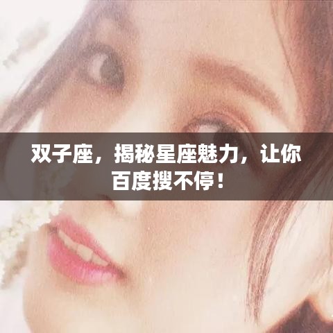 双子座，揭秘星座魅力，让你百度搜不停！