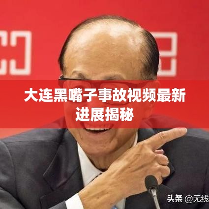 大连黑嘴子事故视频最新进展揭秘
