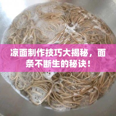 凉面制作技巧大揭秘，面条不断生的秘诀！