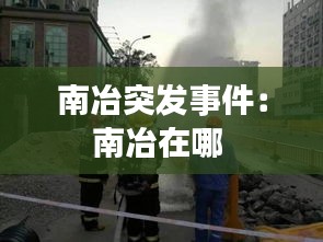 南冶突发事件：南冶在哪 