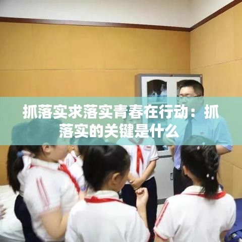 抓落实求落实青春在行动：抓落实的关键是什么 