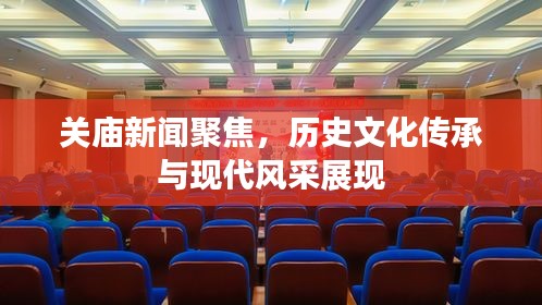 关庙新闻聚焦，历史文化传承与现代风采展现