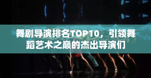 舞剧导演排名TOP10，引领舞蹈艺术之巅的杰出导演们
