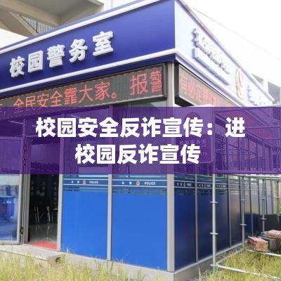 校园安全反诈宣传：进校园反诈宣传 