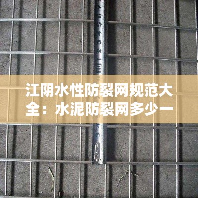 江阴水性防裂网规范大全：水泥防裂网多少一米 