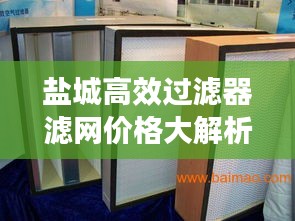 盐城高效过滤器滤网价格大解析，最新行情，一网打尽！