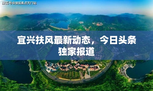 宜兴扶风最新动态，今日头条独家报道