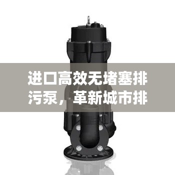 进口高效无堵塞排污泵，革新城市排水系统，引领行业新潮流