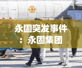 永固突发事件：永固集团 