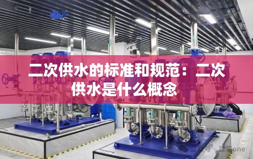 二次供水的标准和规范：二次供水是什么概念 