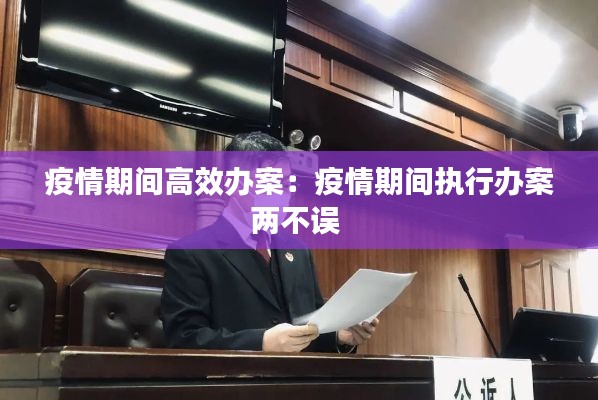 疫情期间高效办案：疫情期间执行办案两不误 