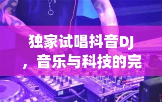 独家试唱抖音DJ，音乐与科技的完美融合