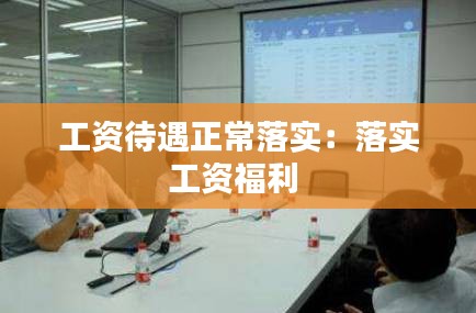 工资待遇正常落实：落实工资福利 