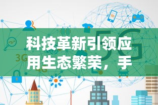 科技革新引领应用生态繁荣，手机APP复制热潮来袭