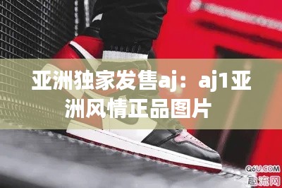 亚洲独家发售aj：aj1亚洲风情正品图片 