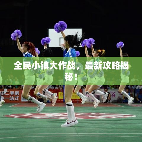 全民小镇大作战，最新攻略揭秘！