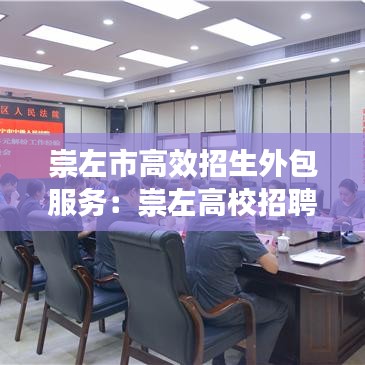 崇左市高效招生外包服务：崇左高校招聘 