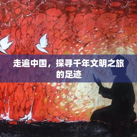 走遍中国，探寻千年文明之旅的足迹