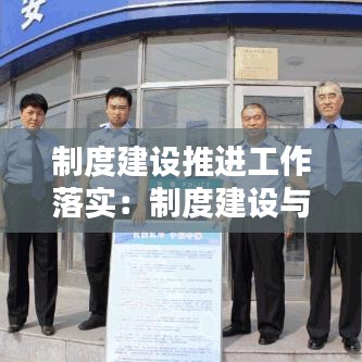 制度建设推进工作落实：制度建设与落实 