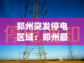 郑州突发停电区域：郑州最近停电通知 