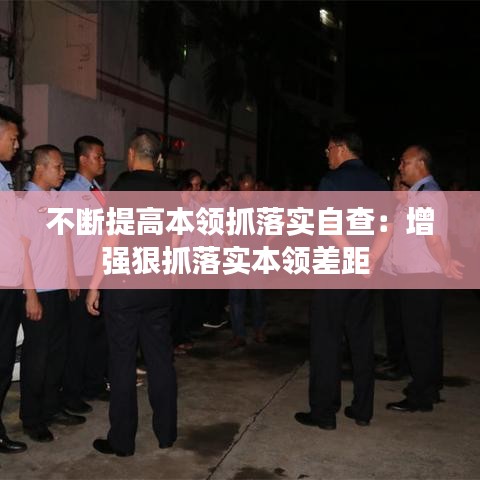 不断提高本领抓落实自查：增强狠抓落实本领差距 