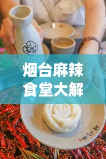 烟台麻辣食堂大解密，前十名火爆美食榜单来袭！