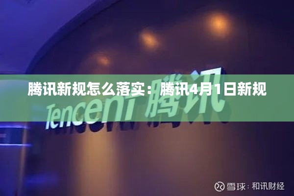 腾讯新规怎么落实：腾讯4月1日新规 