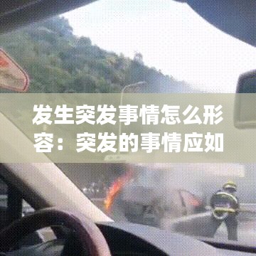 发生突发事情怎么形容：突发的事情应如何描述 