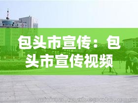 包头市宣传：包头市宣传视频 