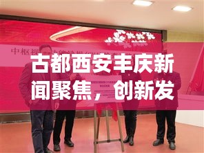古都西安丰庆新闻聚焦，创新发展的步伐与最新动向