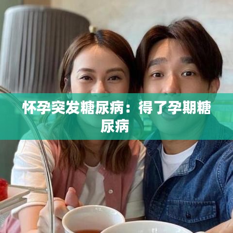 怀孕突发糖尿病：得了孕期糖尿病 