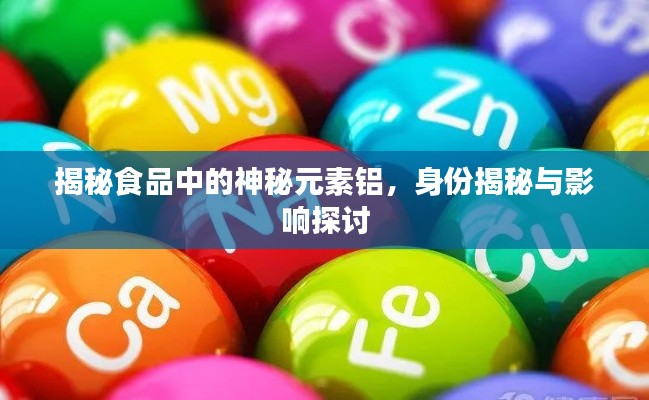 揭秘食品中的神秘元素铝，身份揭秘与影响探讨