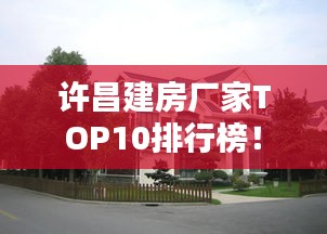 许昌建房厂家TOP10排行榜！