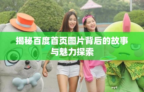 揭秘百度首页图片背后的故事与魅力探索