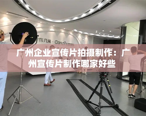 广州企业宣传片拍摄制作：广州宣传片制作哪家好些 