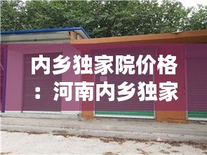内乡独家院价格：河南内乡独家独院 
