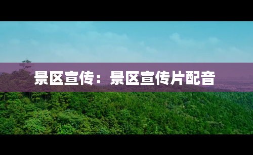景区宣传：景区宣传片配音 