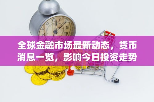 全球金融市场最新动态，货币消息一览，影响今日投资走势